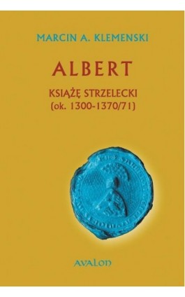 Albert Książę Strzelecki (ok. 1300-1370/71) - Marcin A. Klemenski - Ebook - 978-83-7730-201-9