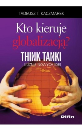 Kto kieruje globalizacją? Think Tanki, kuźnie nowych idei - Tadeusz Teofil Kaczmarek - Ebook - 978-83-7930-454-7