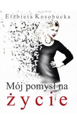 Mój pomysł na życie - Elżbieta Kosobucka - Ebook - 978-83-944767-7-9