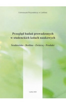 Przegląd badań prowadzonych w studenckich kołach naukowych Środowisko – Roślina – Zwierzę – Produkt - Redakcja Merytoryczna - Ebook - 978-83-7259-319-1