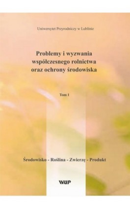 Problemy i wyzwania współczesnego rolnictwa oraz ochrony środowiska, t. 1 Środowisko – Roślina – Zwierzę – Produkt - Pod Red. Marka Babicza - Ebook - 978-83-7259-327-6