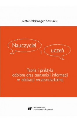 Nauczyciel i uczeń. Teoria i praktyka odbioru oraz transmisji informacji w edukacji wczesnoszkolnej - Beata Oelszlaeger-Kosturek - Ebook - 978-83-226-3289-5