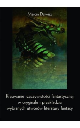 Kreowanie rzeczywistości fantastycznej w oryginale i przekładzie wybranych utworów literatury fantasy - Marcin Dziwisz - Ebook - 978-83-8084-519-0