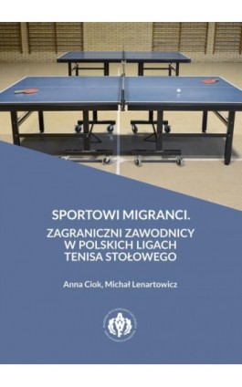 Sportowi migranci. Zagraniczni zawodnicy w polskich ligach tenisa stołowego - Anna Ciok - Ebook - 978-83-61830-43-6