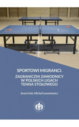 Sportowi migranci. Zagraniczni zawodnicy w polskich ligach tenisa stołowego - Anna Ciok - Ebook - 978-83-61830-43-6