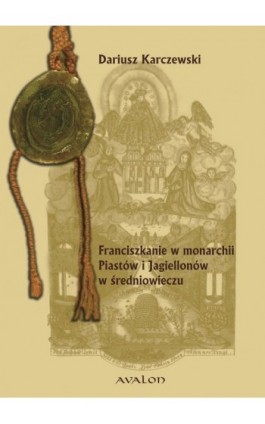 Franciszkanie w monarchii Piastów i Jagiellonów w średniowieczu. - Dariusz Karczewski - Ebook - 978-83-7730-951-3