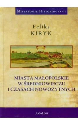 Miasta małopolskie w średniowieczu i czasach nowozytnych - Feliks Kiryk - Ebook - 978-83-7730-303-0