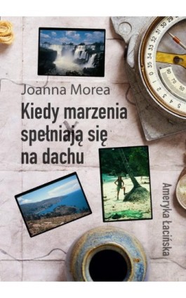 Kiedy marzenia spełniają się na dachu. Ameryka Łacińska - Joanna Morea - Ebook - 978-83-8166-152-2