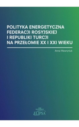 Polityka energetyczna Federacji Rosyjskiej i Republiki Turcji na przełomie XX i XXI wieku - Anna Wawryniuk - Ebook - 978-83-8017-319-4