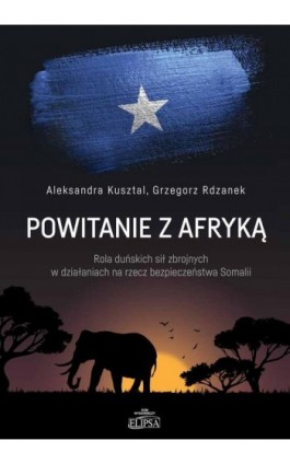 Powitanie z Afryką. Rola duńskich sił zbrojnych w działaniach na rzecz bezpieczeństwa Somalii - Aleksandra Kusztal - Ebook - 978-83-8017-327-9