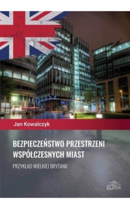 Bezpieczeństwo przestrzeni współczesnych miast. Przykład Wielkiej Brytanii - Jan Kowalczyk - Ebook - 978-83-8017-310-1