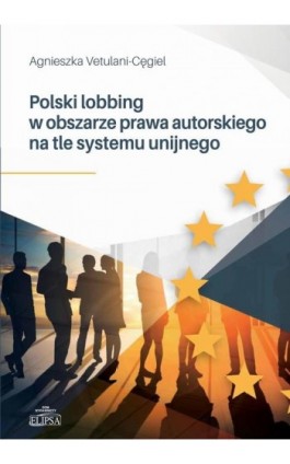 Polski lobbing w obszarze prawa autorskiego na tle systemu unijnego - Agnieszka Vetulani-Cęgiel - Ebook - 978-83-8017-326-2