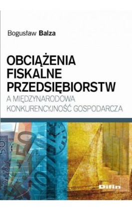 Obciążenia fiskalne przedsiębiorstw a międzynarodowa konkurencyjność gospodarcza - Bogusław Balza - Ebook - 978-83-7930-104-1