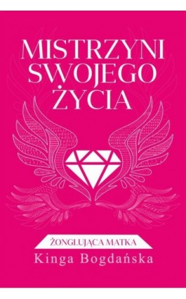 Mistrzyni swojego życia. Żonglująca matka - Kinga Bogdańska - Ebook - 978-83-946584-6-5