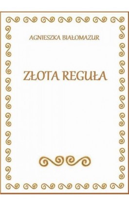 Złota reguła - Agnieszka Białomazur - Ebook - 978-83-65848-13-0