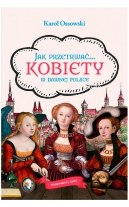 Jak przetrwać Kobiety w dawnej Polsce - Karol Ossowski - Ebook - 978-83-66625-44-0
