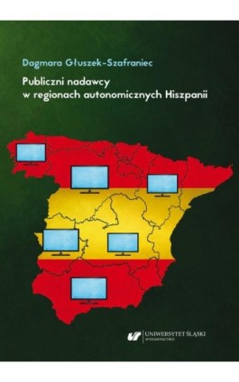 Publiczni nadawcy w regionach autonomicznych Hiszpanii. Między misją a polityką - Dagmara Głuszek-Szafraniec - Ebook - 978-83-226-3904-7