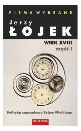 Pisma wybrane. Wiek XVIII. Część I. Polityka zagraniczna Sejmu Wielkiego - Jerzy Łojek - Ebook - 978-83-242-2926-0