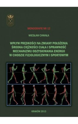 Wpływ prędkości na zmiany położenia środka ciężkości ciała i sprawność mechanizmu odzyskiwania energii w chodzie fizjologicznym  - Wiesław Chwała - Ebook - 978-83-628-9121-4