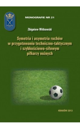 Symetria i asymetria  ruchów w przygotowaniu techniczno-taktycznym i szybkościowo-siłowym piłkarzy nożnych - Zbigniew Witkowski - Ebook - 978-83-628-9131-3