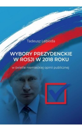 Wybory prezydenckie w Rosji w 2018 roku w świetle niemieckiej opinii publicznej - Tadeusz Lebioda - Ebook - 978-83-8017-314-9
