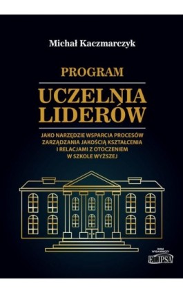 Program Uczelnia Liderów jako narzędzie wsparcia procesów zarządzania jakością kształcenia i relacjami z otoczeniem w szkole wyż - Michał Kaczmarczyk - Ebook - 978-83-8017-323-1