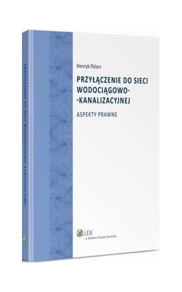 Przyłączenie do sieci wodociągowo-kanalizacyjnej. Aspekty prawne - Henryk Palarz - Ebook - 978-83-264-9283-9