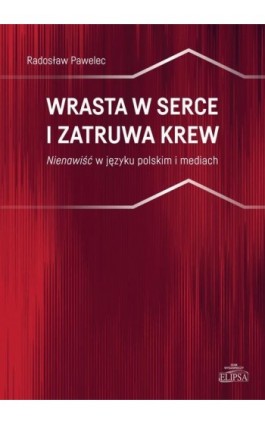 Wrasta w serce i zatruwa krew. Nienawiść w języku polskim i mediach - Radosław Pawelec - Ebook - 978-83-8017-288-3