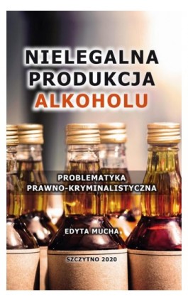 Nielegalna produkcja alkoholu. Problematyka prawno-kryminalistyczna - Edyta Mucha - Ebook - 978-83-7462-737-5