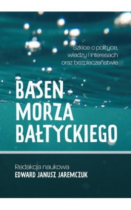 Basen Morza Bałtyckiego Szkice o polityce, władzy i interesach oraz bezpieczeństwie Baltic Sea Basin Sketches on politics, power - Ebook - 978-83-66800-08-3