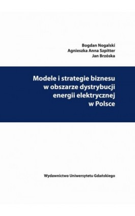 Modele i strategie biznesu w obszarze dystrybucji energii elektrycznej w Polsce - Bogdan Nogalski - Ebook - 978-83-8206-188-8