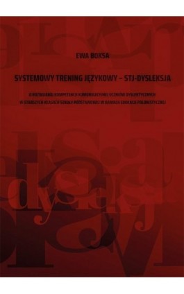 Systemowy trening językowy – STJ – dysleksja. O rozwijaniu kompetencji komunikacyjnej uczniów dyslektycznych w starszych klasach - Ewa Boksa - Ebook - 978-83-7133-824-3