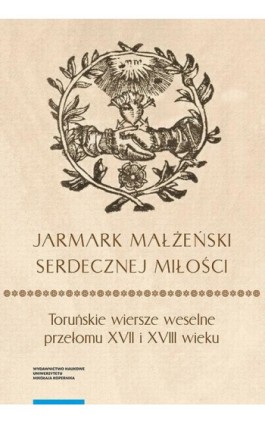 „Jarmark małżeński serdecznej miłości”. Toruńskie wiersze weselne przełomu XVII i XVIII wieku - Ebook - 978-83-231-4290-4