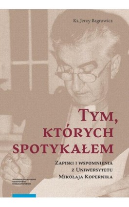 Tym, których spotykałem. Zapiski i wspomnienia z Uniwersytetu Mikołaja Kopernika - Jerzy Bagrowicz - Ebook - 978-83-231-4292-8