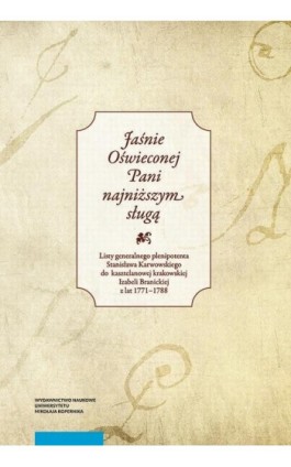 „Jaśnie Oświeconej Pani najniższym sługą”. Listy generalnego plenipotenta Stanisława Karwowskiego do kasztelanowej krakowskiej I - Ebook - 978-83-231-4385-7