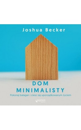 Dom minimalisty. Pokonaj bałagan i ciesz się uporządkowanym życiem - Joshua Becker - Audiobook - 978-83-283-6049-5