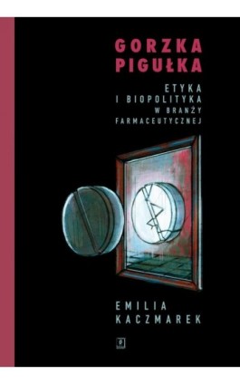 Gorzka pigułka. Etyka i biopolityka w branży farmaceutycznej - Emilia Kaczmarek - Ebook - 978-83-65390-48-6
