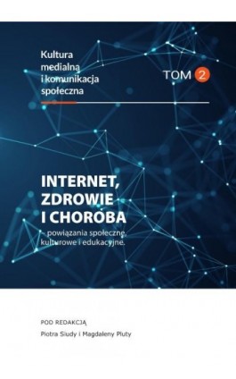 Internet, zdrowie i choroba - powiązania społeczne, kulturowe i edukacyjne, Kultura medialna i komunikacja społeczna, tom 2 - Ebook - 978-83-8018-327-8