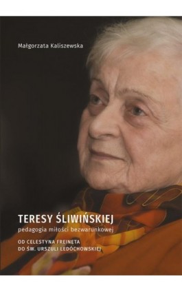 Teresy Śliwińskiej pedagogia miłości bezwarunkowej. Od Celestyna Freineta do św. Urszuli Ledóchowskiej - Małgorzata Kaliszewska - Ebook - 978-83-7133-862-5