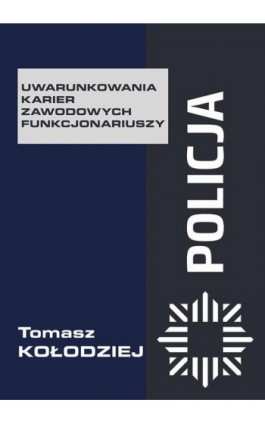 Policja – uwarunkowania karier zawodowych funkcjonariuszy - Tomasz Kołodziej - Ebook - 978-83-66264-91-5