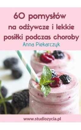 60 pomysłów na odżywcze i lekkie posiłki podczas choroby - Anna Piekarczyk - Ebook - 978-83-63435-62-2