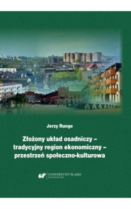 Złożony układ osadniczy – tradycyjny region ekonomiczny – przestrzeń społeczno‐kulturowa - Jerzy Runge - Ebook - 978-83-226-3913-9