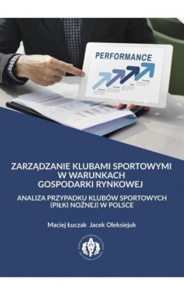 Zarządzanie klubami sportowymi w warunkach gospodarki rynkowej - analiza przypadku klubów sportowych (piłki nożnej) w Polsce - Maciej Łuczak - Ebook - 978-83-61830-55-9