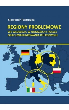 Regiony problemowe we Włoszech, w Niemczech i Polsce oraz uwarunkowania ich rozwoju - Sławomir Pastuszka - Ebook - 978-83-7133-749-9