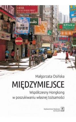 Międzymiejsce. Współczesny Hongkong w poszukiwaniu własnej tożsamości - Małgorzata Osińska - Ebook - 978-83-65390-02-8
