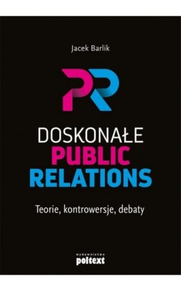 Doskonałe Public Relations. Teorie, kontrowersje, debaty - Jacek Barlik - Ebook - 978-83-8175-162-9