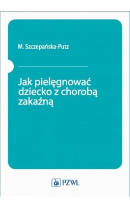 Jak pielęgnować dziecko z chorobą zakaźną - M. Szczepańska-Putz - Ebook - 978-83-200-6175-8