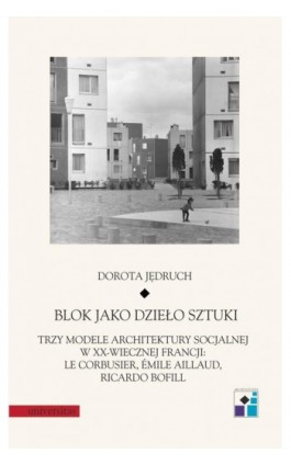 Blok jako dzieło sztuki. Trzy modele architektury socjalnej w XX-wiecznej Francji: Le Corbusier, Emile Aillaud, Ricardo Bofill - Dorota Jędruch - Ebook - 978-83-242-6514-5