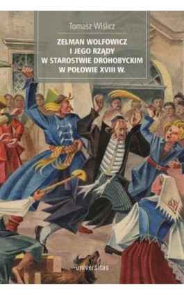 Zelman Wolfowicz i jego rządy w starostwie drohobyckim w połowie XVIII w - Tomasz Wiślicz - Ebook - 978-83-242-6512-1