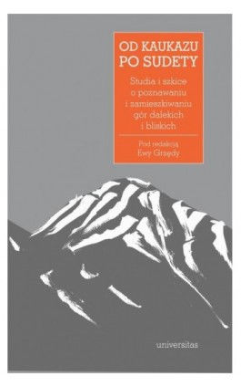 Od Kaukazu po Sudety. Studia i szkice o poznawaniu i zamieszkiwaniu gór dalekich i bliskich - Ewa Grzęda - Ebook - 978-83-242-6519-0